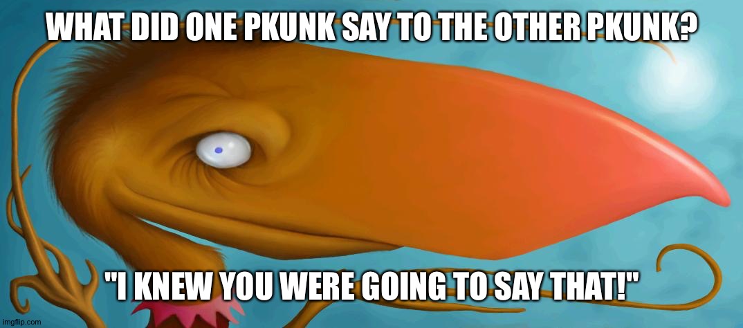 Pkunk | WHAT DID ONE PKUNK SAY TO THE OTHER PKUNK? "I KNEW YOU WERE GOING TO SAY THAT!" | image tagged in pkunk | made w/ Imgflip meme maker