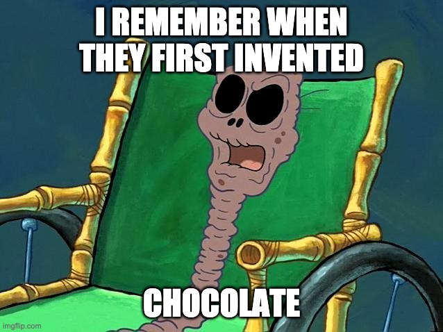 SpongeBob Chocolate Grandma | I REMEMBER WHEN THEY FIRST INVENTED CHOCOLATE | image tagged in spongebob chocolate grandma | made w/ Imgflip meme maker
