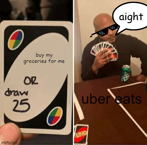 UNO Draw 25 Cards Meme | buy my groceries for me uber eats aight | image tagged in memes,uno draw 25 cards | made w/ Imgflip meme maker