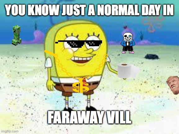 normal spongebob | YOU KNOW JUST A NORMAL DAY IN; FARAWAY VILL | image tagged in normal spongebob | made w/ Imgflip meme maker