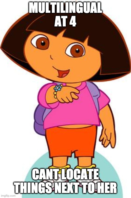 Dora | MULTILINGUAL AT 4 CANT LOCATE THINGS NEXT TO HER | image tagged in dora | made w/ Imgflip meme maker