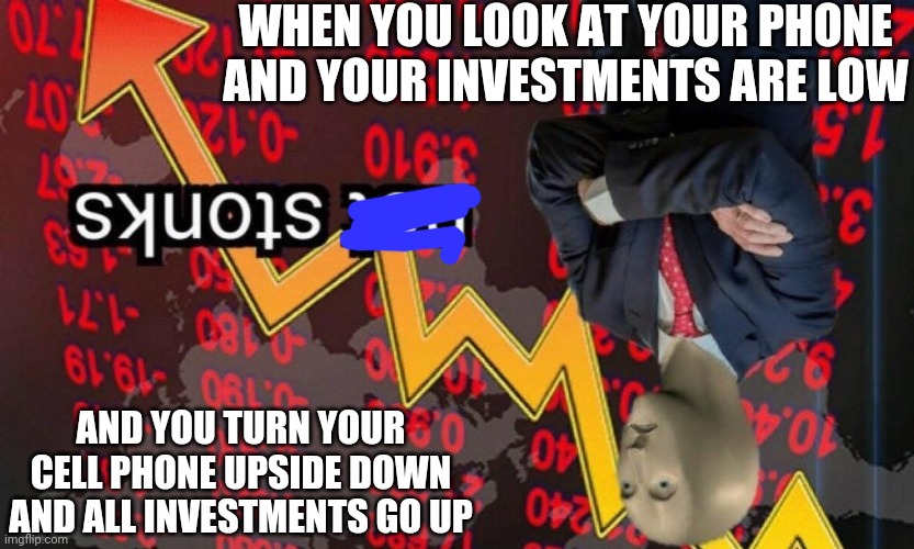 Not stonks | WHEN YOU LOOK AT YOUR PHONE AND YOUR INVESTMENTS ARE LOW; AND YOU TURN YOUR CELL PHONE UPSIDE DOWN AND ALL INVESTMENTS GO UP | image tagged in not stonks | made w/ Imgflip meme maker