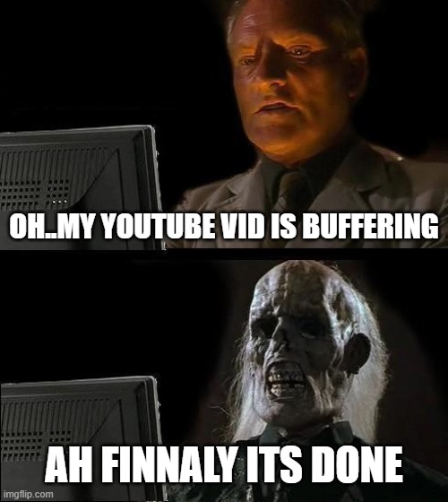 I'll Just Wait Here Meme | OH..MY YOUTUBE VID IS BUFFERING; AH FINNALY ITS DONE | image tagged in memes,i'll just wait here | made w/ Imgflip meme maker