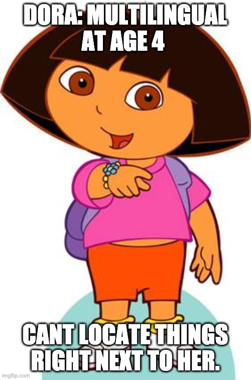 Dora | DORA: MULTILINGUAL AT AGE 4; CANT LOCATE THINGS RIGHT NEXT TO HER. | image tagged in dora | made w/ Imgflip meme maker