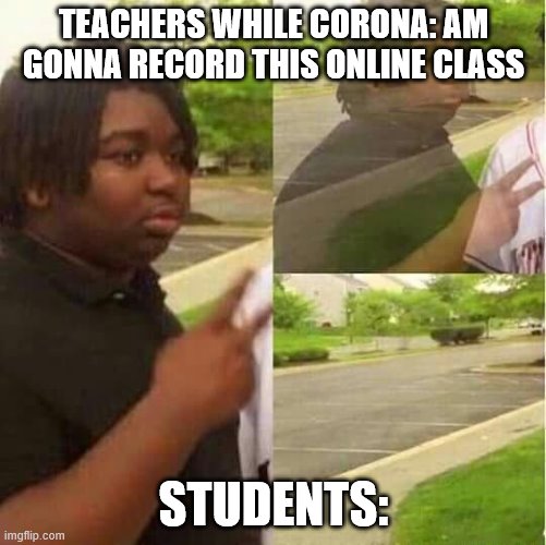 disappearing  | TEACHERS WHILE CORONA: AM GONNA RECORD THIS ONLINE CLASS; STUDENTS: | image tagged in disappearing | made w/ Imgflip meme maker