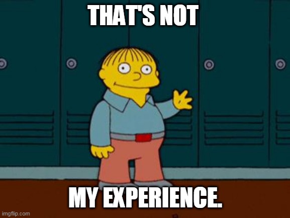 ralph wiggum | THAT'S NOT; MY EXPERIENCE. | image tagged in ralph wiggum | made w/ Imgflip meme maker