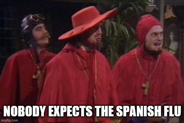 Nobody Expects the Spanish Inquisition Monty Python | NOBODY EXPECTS THE SPANISH FLU | image tagged in nobody expects the spanish inquisition monty python | made w/ Imgflip meme maker