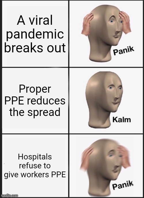 Panik Kalm Panik | A viral pandemic breaks out; Proper PPE reduces the spread; Hospitals refuse to give workers PPE | image tagged in memes,panik kalm panik | made w/ Imgflip meme maker