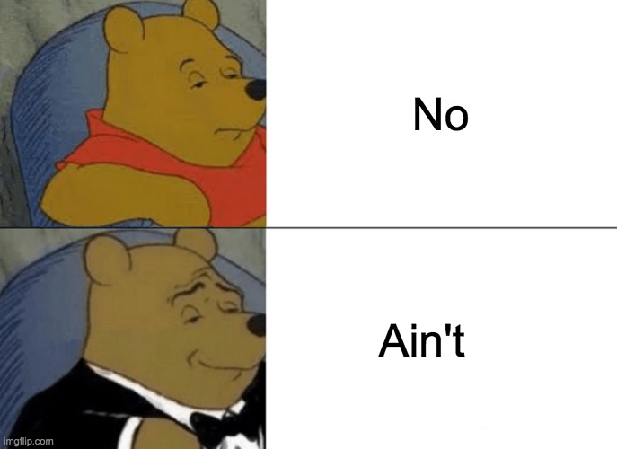 Tuxedo Winnie The Pooh Meme | No; Ain't | image tagged in memes,tuxedo winnie the pooh | made w/ Imgflip meme maker