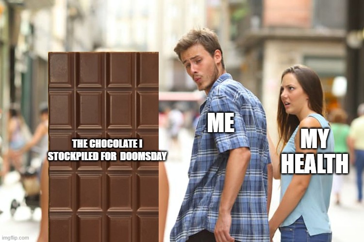 Distracted Boyfriend | ME; MY HEALTH; THE CHOCOLATE I STOCKPILED FOR  DOOMSDAY | image tagged in memes,distracted boyfriend | made w/ Imgflip meme maker