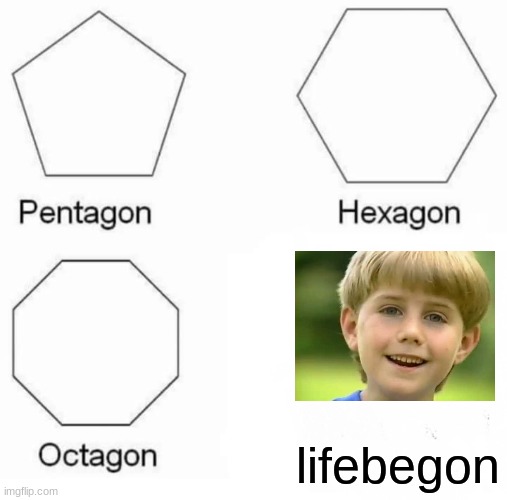 Pentagon Hexagon Octagon Meme | lifebegon | image tagged in memes,pentagon hexagon octagon | made w/ Imgflip meme maker