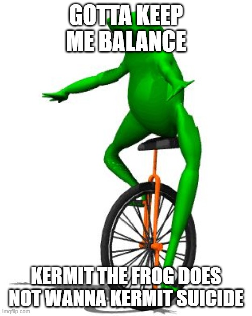Dat Boi | GOTTA KEEP ME BALANCE; KERMIT THE FROG DOES NOT WANNA KERMIT SUICIDE | image tagged in memes,dat boi | made w/ Imgflip meme maker