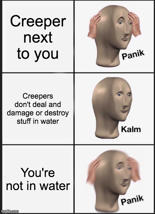 Panik Kalm Panik Meme | Creeper next to you; Creepers don't deal and damage or destroy stuff in water; You're not in water | image tagged in memes,panik kalm panik | made w/ Imgflip meme maker