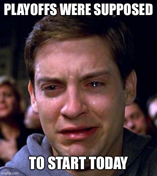 crying peter parker | PLAYOFFS WERE SUPPOSED; TO START TODAY | image tagged in crying peter parker | made w/ Imgflip meme maker