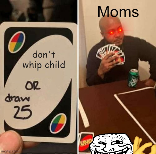 UNO Draw 25 Cards Meme | Moms; don't whip child | image tagged in memes,uno draw 25 cards | made w/ Imgflip meme maker