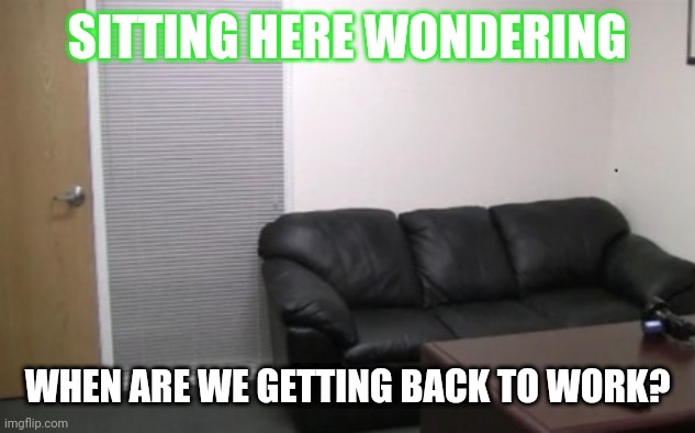 casting couch | SITTING HERE WONDERING; WHEN ARE WE GETTING BACK TO WORK? | image tagged in casting couch | made w/ Imgflip meme maker