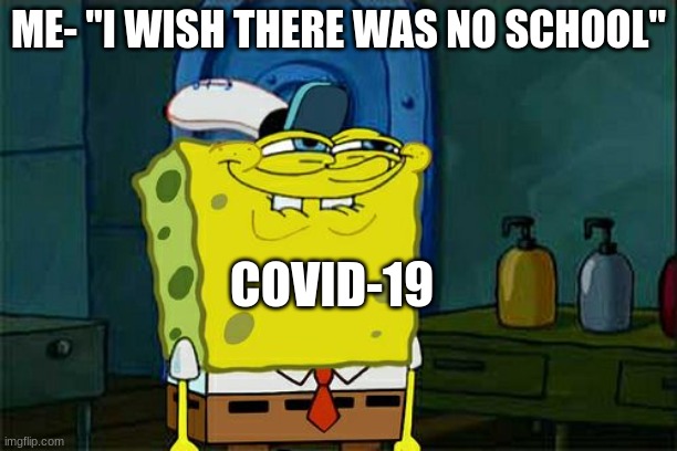 Don't You Squidward | ME- "I WISH THERE WAS NO SCHOOL"; COVID-19 | image tagged in memes,don't you squidward | made w/ Imgflip meme maker