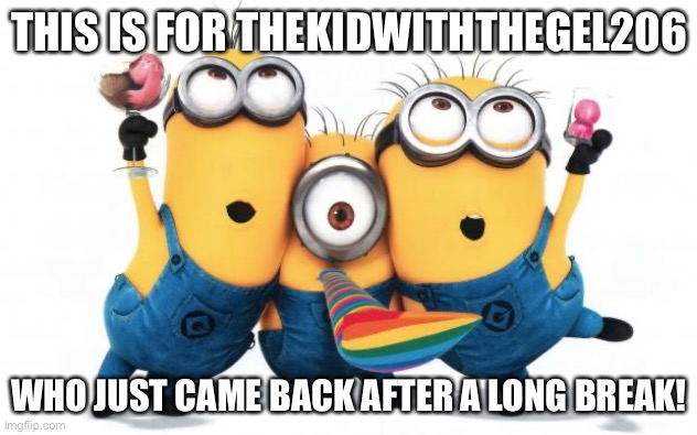 Minion party despicable me | THIS IS FOR THEKIDWITHTHEGEL206; WHO JUST CAME BACK AFTER A LONG BREAK! | image tagged in minion party despicable me | made w/ Imgflip meme maker