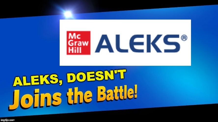 Blank Joins the battle | ALEKS, DOESN'T | image tagged in blank joins the battle | made w/ Imgflip meme maker