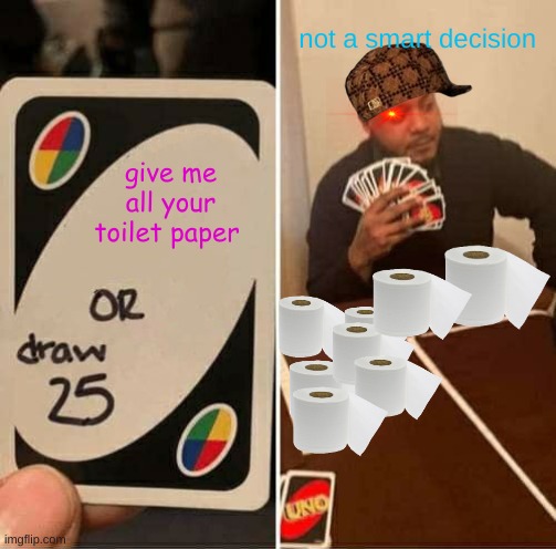 UNO Draw 25 Cards Meme | not a smart decision; give me all your toilet paper | image tagged in memes,uno draw 25 cards | made w/ Imgflip meme maker