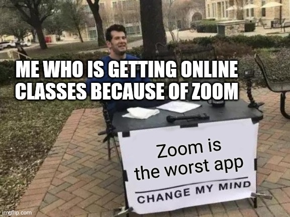 Change My Mind | ME WHO IS GETTING ONLINE CLASSES BECAUSE OF ZOOM; Zoom is the worst app | image tagged in memes,change my mind | made w/ Imgflip meme maker