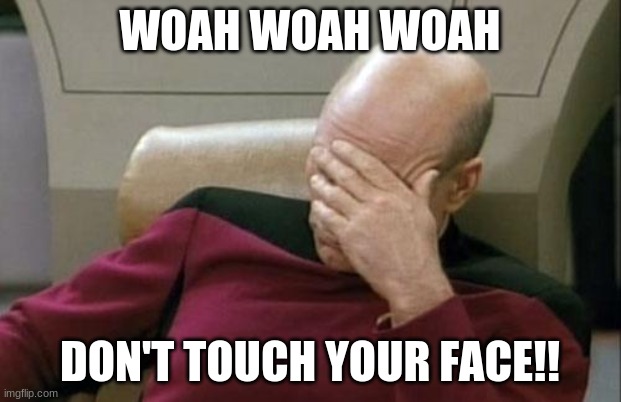 Captain Picard Facepalm Meme | WOAH WOAH WOAH; DON'T TOUCH YOUR FACE!! | image tagged in memes,captain picard facepalm | made w/ Imgflip meme maker
