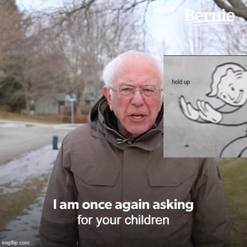 Bernie I Am Once Again Asking For Your Support Meme | for your children | image tagged in memes,bernie i am once again asking for your support | made w/ Imgflip meme maker