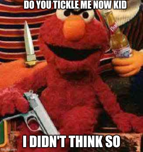 Gangsta Elmo | DO YOU TICKLE ME NOW KID; I DIDN'T THINK SO | image tagged in gangsta elmo | made w/ Imgflip meme maker