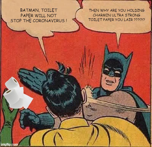 Batman Slapping Robin | BATMAN, TOILET PAPER WILL NOT STOP THE CORONAVIRUS ! THEN WHY ARE YOU HOLDING CHARMIN ULTRA STRONG TOILET PAPER YOU LAIR ???!?!? | image tagged in memes,batman slapping robin | made w/ Imgflip meme maker