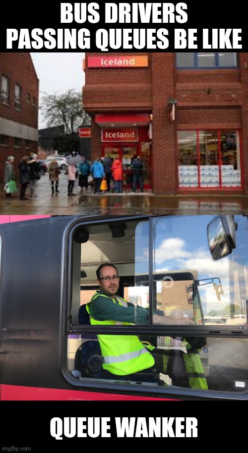Queue Wanker ! | BUS DRIVERS PASSING QUEUES BE LIKE; QUEUE WANKER | image tagged in memes,funny,bus driver,wanker | made w/ Imgflip meme maker