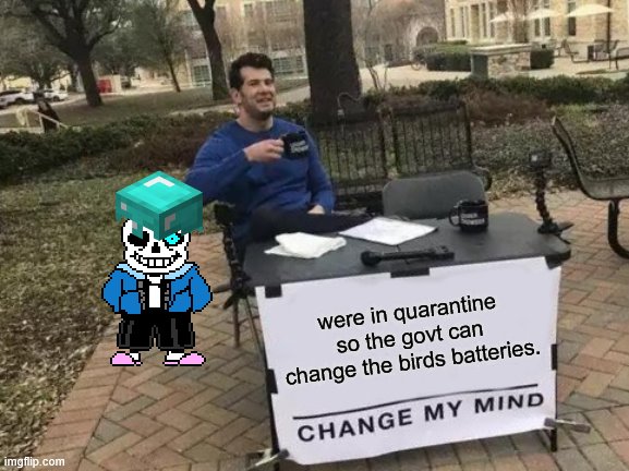 Change My Mind Meme | were in quarantine so the govt can change the birds batteries. | image tagged in memes,change my mind | made w/ Imgflip meme maker