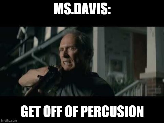 Get Off My Lawn | MS.DAVIS:; GET OFF OF PERCUSION | image tagged in get off my lawn | made w/ Imgflip meme maker