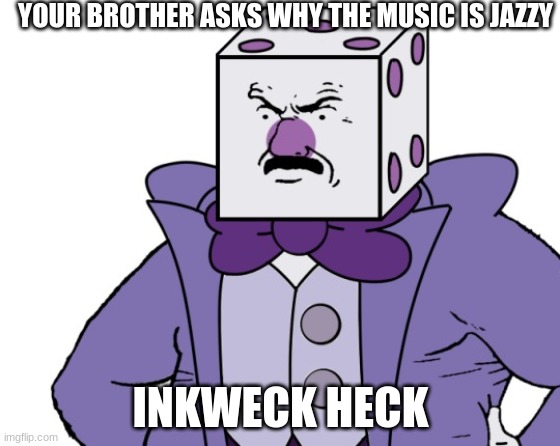 Kang dace | YOUR BROTHER ASKS WHY THE MUSIC IS JAZZY; INKWECK HECK | image tagged in cuphead | made w/ Imgflip meme maker