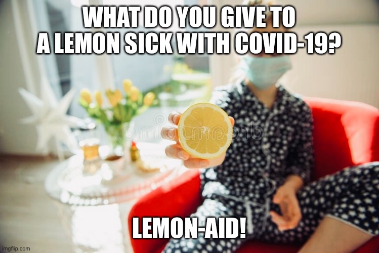 Wednesday meme of the day | WHAT DO YOU GIVE TO A LEMON SICK WITH COVID-19? LEMON-AID! | image tagged in covid-19,coronavirus,corona,covid | made w/ Imgflip meme maker