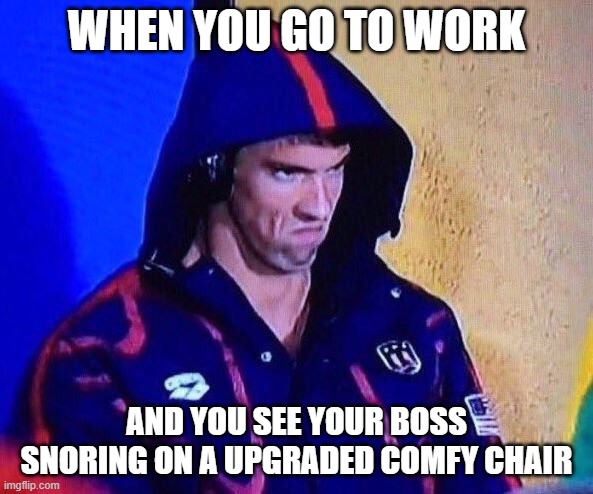 michael phelps | WHEN YOU GO TO WORK; AND YOU SEE YOUR BOSS SNORING ON A UPGRADED COMFY CHAIR | image tagged in michael phelps | made w/ Imgflip meme maker