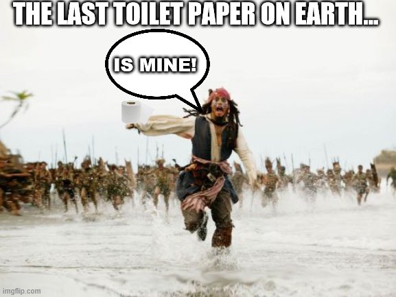 Jack Sparrow Being Chased | THE LAST TOILET PAPER ON EARTH... IS MINE! | image tagged in memes,jack sparrow being chased | made w/ Imgflip meme maker