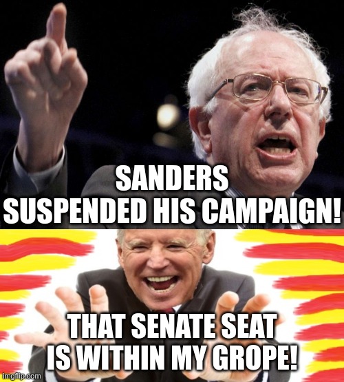 I wonder how much he got paid to drop out? | SANDERS SUSPENDED HIS CAMPAIGN! THAT SENATE SEAT IS WITHIN MY GROPE! | image tagged in joe biden,bernie sanders | made w/ Imgflip meme maker