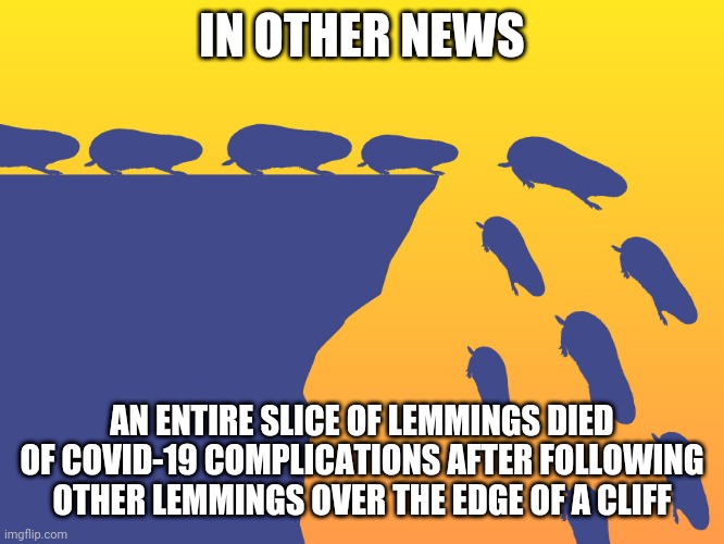Think for Yourself | IN OTHER NEWS; AN ENTIRE SLICE OF LEMMINGS DIED OF COVID-19 COMPLICATIONS AFTER FOLLOWING OTHER LEMMINGS OVER THE EDGE OF A CLIFF | image tagged in lemmings,memes,covid-19,coronavirus | made w/ Imgflip meme maker