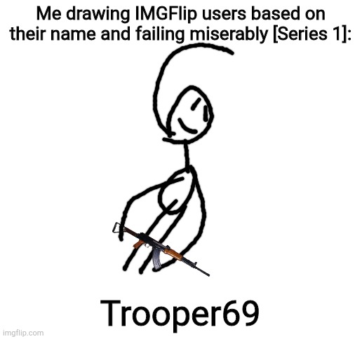 Blank White Template | Me drawing IMGFlip users based on their name and failing miserably [Series 1]:; Trooper69 | image tagged in blank white template | made w/ Imgflip meme maker
