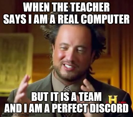Ancient Aliens | WHEN THE TEACHER SAYS I AM A REAL COMPUTER; BUT IT IS A TEAM AND I AM A PERFECT DISCORD | image tagged in memes,ancient aliens | made w/ Imgflip meme maker