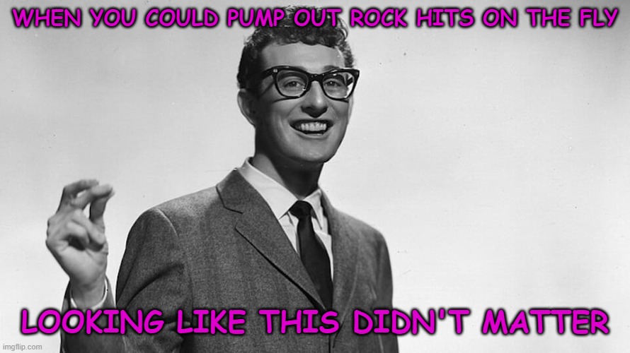  WHEN YOU COULD PUMP OUT ROCK HITS ON THE FLY; LOOKING LIKE THIS DIDN'T MATTER | image tagged in 1950's,1950's rock,buddy holly,classic rock | made w/ Imgflip meme maker