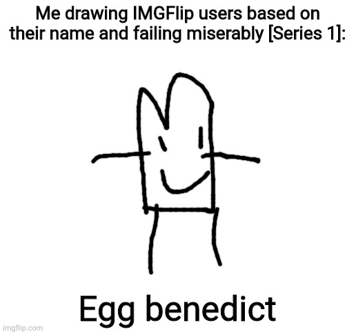 Blank White Template | Me drawing IMGFlip users based on their name and failing miserably [Series 1]:; Egg benedict | image tagged in blank white template | made w/ Imgflip meme maker