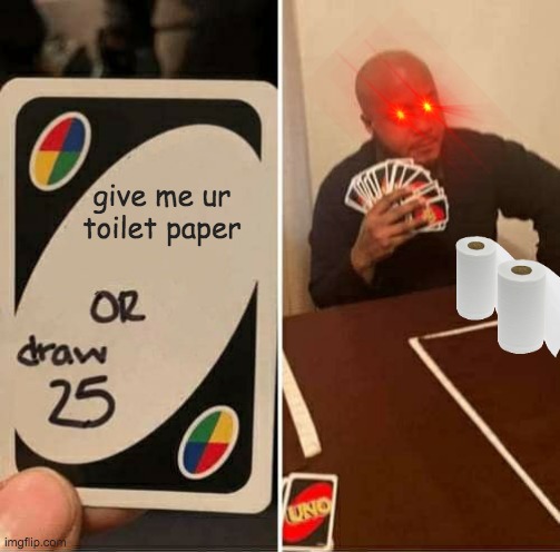 UNO Draw 25 Cards | give me ur toilet paper | image tagged in memes,uno draw 25 cards | made w/ Imgflip meme maker