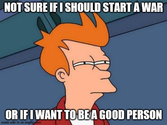Futurama Fry Meme | NOT SURE IF I SHOULD START A WAR; OR IF I WANT TO BE A GOOD PERSON | image tagged in memes,futurama fry | made w/ Imgflip meme maker