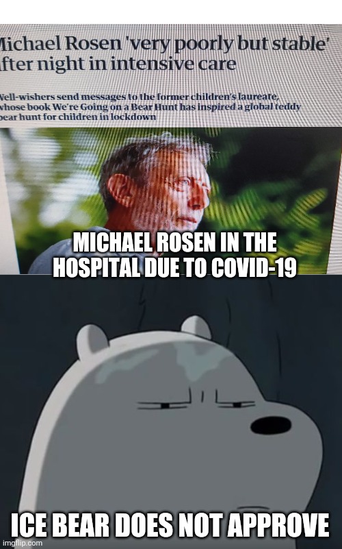 "Rosen in hospital due to COVID-19!" | MICHAEL ROSEN IN THE HOSPITAL DUE TO COVID-19; ICE BEAR DOES NOT APPROVE | image tagged in ice bear does not approve,memes,michael rosen | made w/ Imgflip meme maker