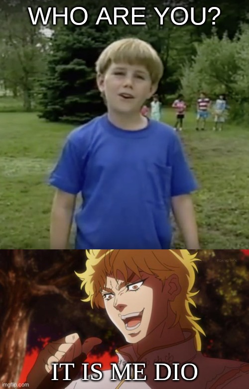 WHO ARE YOU? IT IS ME DIO | image tagged in but it was me dio,kazoo kid wait a minute who are you | made w/ Imgflip meme maker