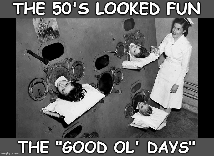 THE 50'S LOOKED FUN; THE "GOOD OL' DAYS" | image tagged in 1950's,polio,good old days,classic | made w/ Imgflip meme maker