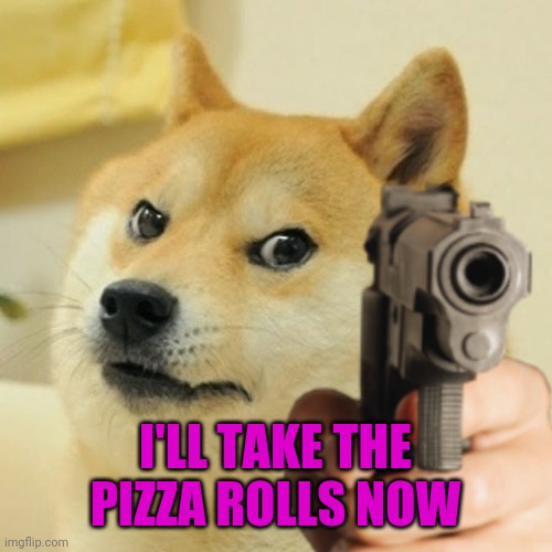 Doge holding a gun | I'LL TAKE THE PIZZA ROLLS NOW | image tagged in doge holding a gun | made w/ Imgflip meme maker