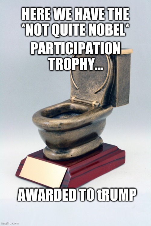 Toilet Trophy | HERE WE HAVE THE
*NOT QUITE NOBEL*; PARTICIPATION
TROPHY... AWARDED TO tRUMP | image tagged in toilet trophy | made w/ Imgflip meme maker