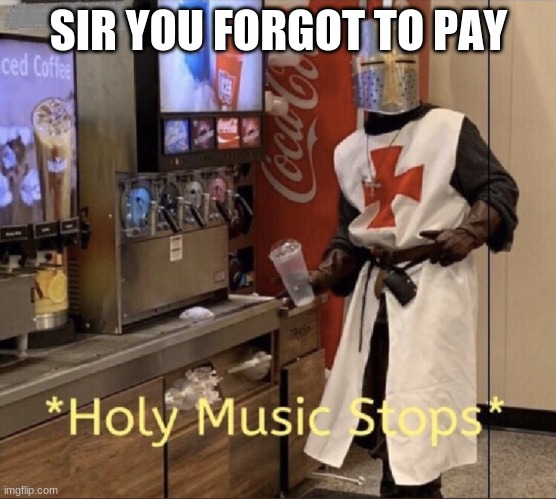 Holy music stops |  SIR YOU FORGOT TO PAY | image tagged in holy music stops | made w/ Imgflip meme maker